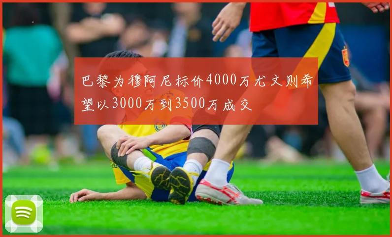 巴黎为穆阿尼标价4000万尤文则希望以3000万到3500万成交