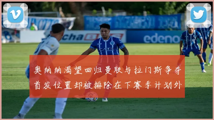 奥纳纳渴望回归曼联与拉门斯争夺首发位置却被排除在下赛季计划外