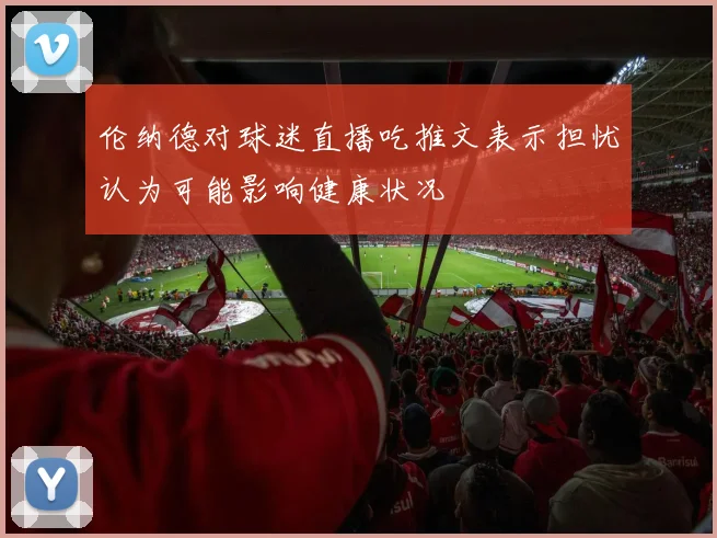 伦纳德对球迷直播吃推文表示担忧认为可能影响健康状况