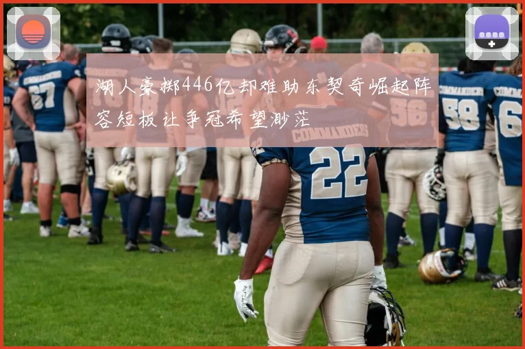 湖人豪掷446亿却难助东契奇崛起阵容短板让争冠希望渺茫