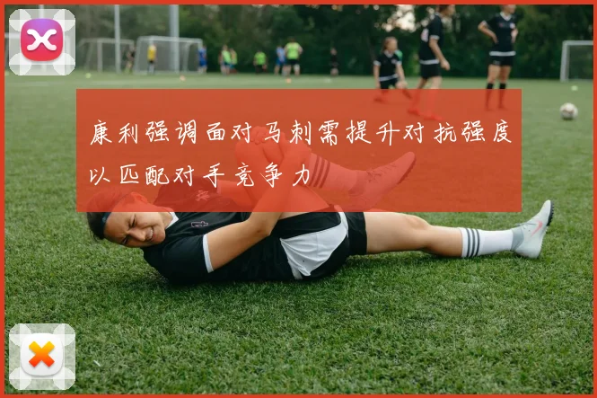 康利强调面对马刺需提升对抗强度以匹配对手竞争力
