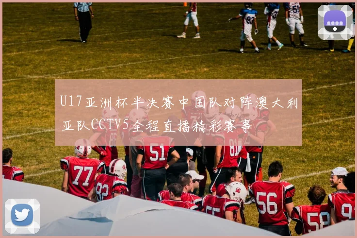 U17亚洲杯半决赛中国队对阵澳大利亚队CCTV5全程直播精彩赛事
