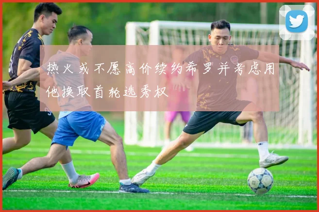 热火或不愿高价续约希罗并考虑用他换取首轮选秀权