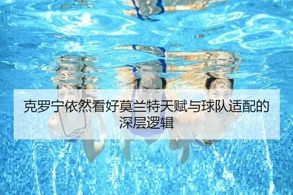 克罗宁依然看好莫兰特天赋与球队适配的深层逻辑（bandao）
